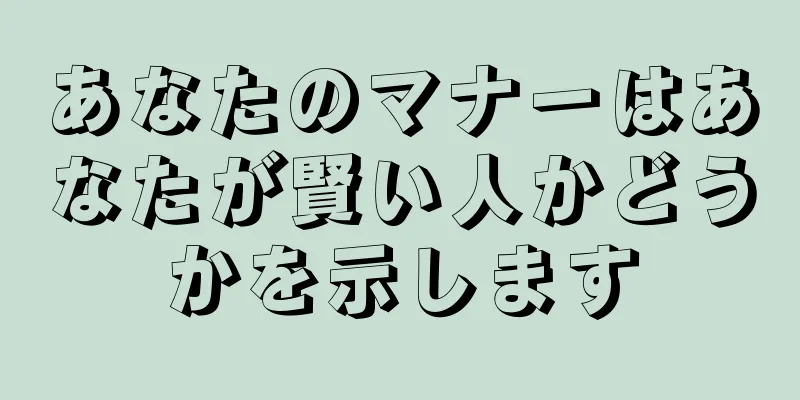 あなたのマナーはあなたが賢い人かどうかを示します