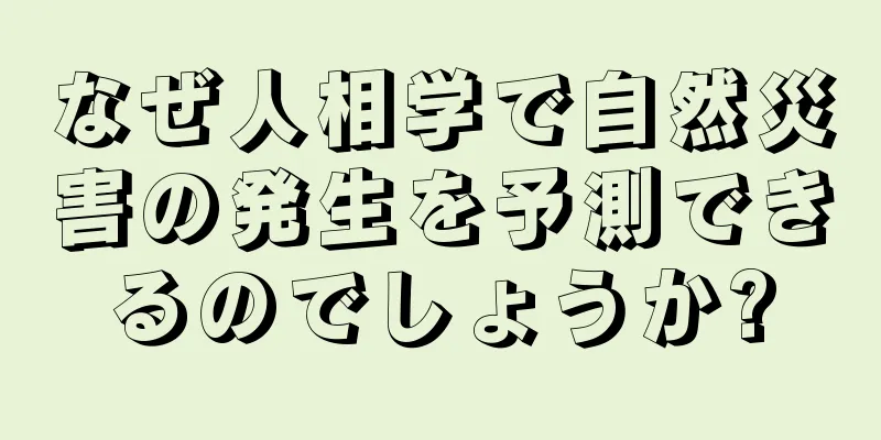 なぜ人相学で自然災害の発生を予測できるのでしょうか?