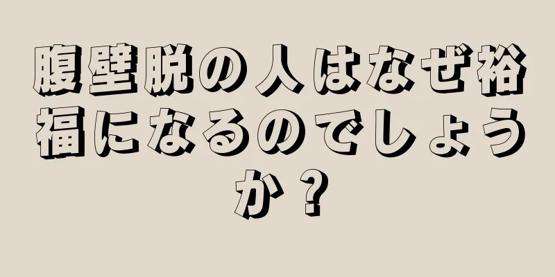 腹壁脱の人はなぜ裕福になるのでしょうか？