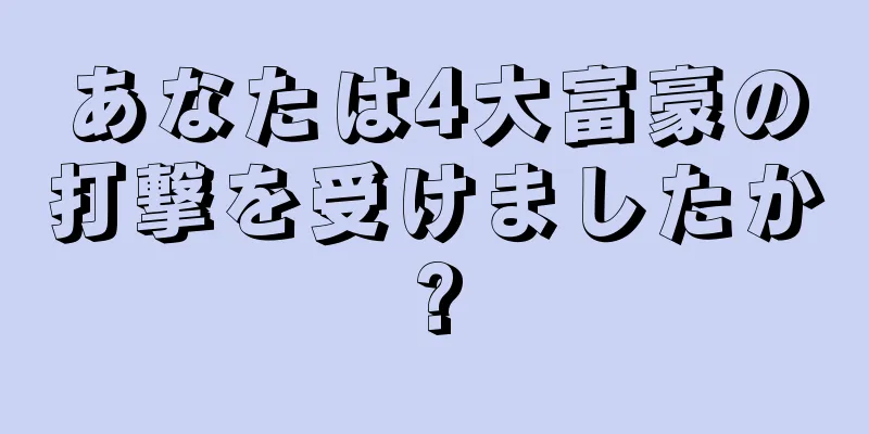 あなたは4大富豪の打撃を受けましたか?