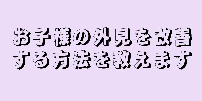 お子様の外見を改善する方法を教えます