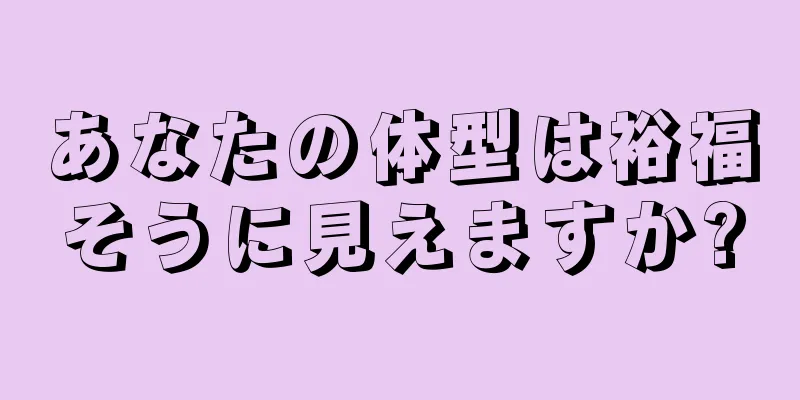 あなたの体型は裕福そうに見えますか?