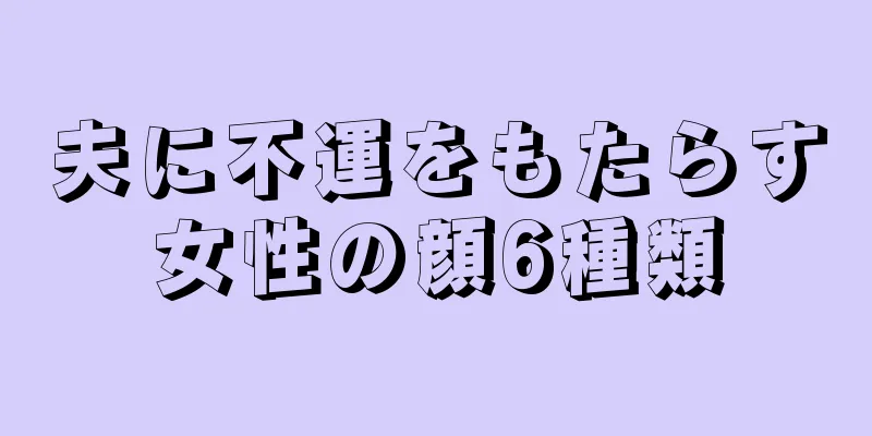 夫に不運をもたらす女性の顔6種類