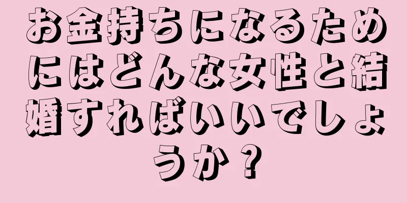 お金持ちになるためにはどんな女性と結婚すればいいでしょうか？