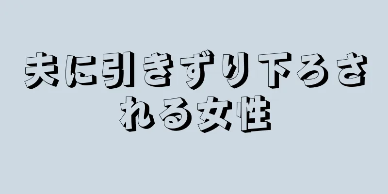 夫に引きずり下ろされる女性