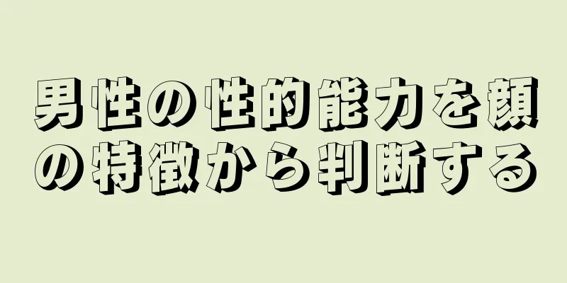 男性の性的能力を顔の特徴から判断する