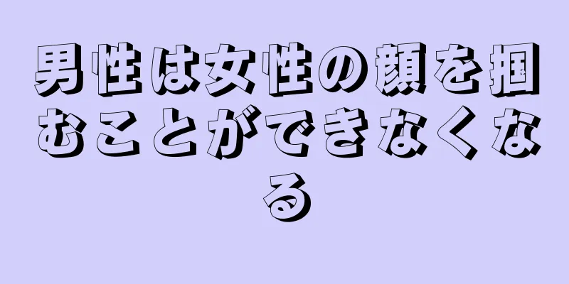 男性は女性の顔を掴むことができなくなる