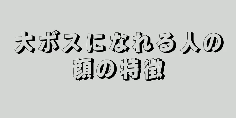 大ボスになれる人の顔の特徴