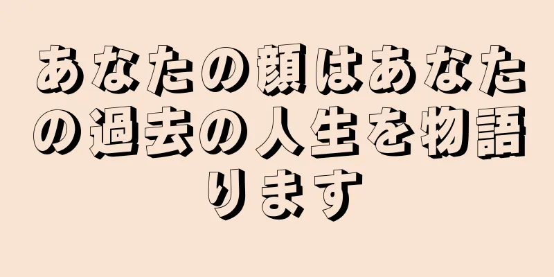 あなたの顔はあなたの過去の人生を物語ります