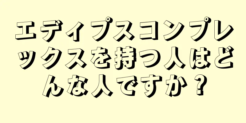 エディプスコンプレックスを持つ人はどんな人ですか？