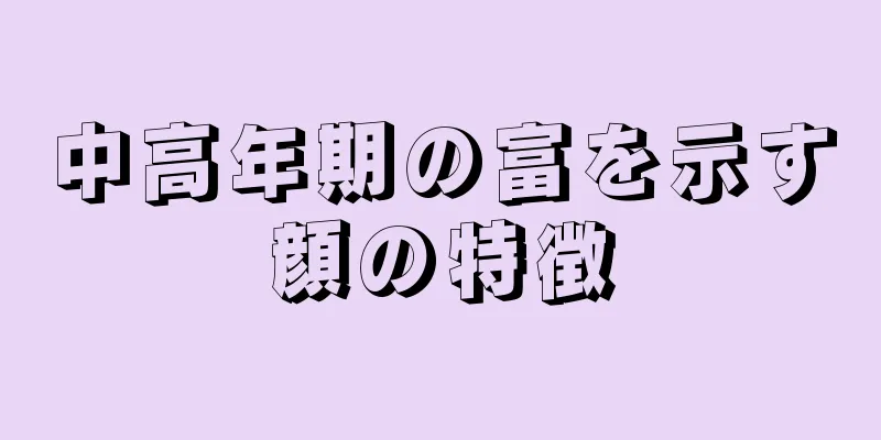 中高年期の富を示す顔の特徴