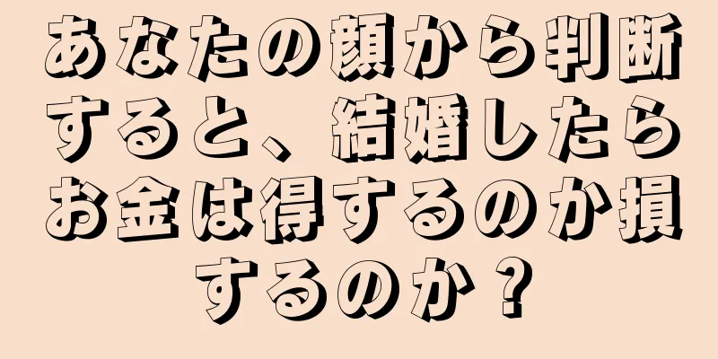 あなたの顔から判断すると、結婚したらお金は得するのか損するのか？