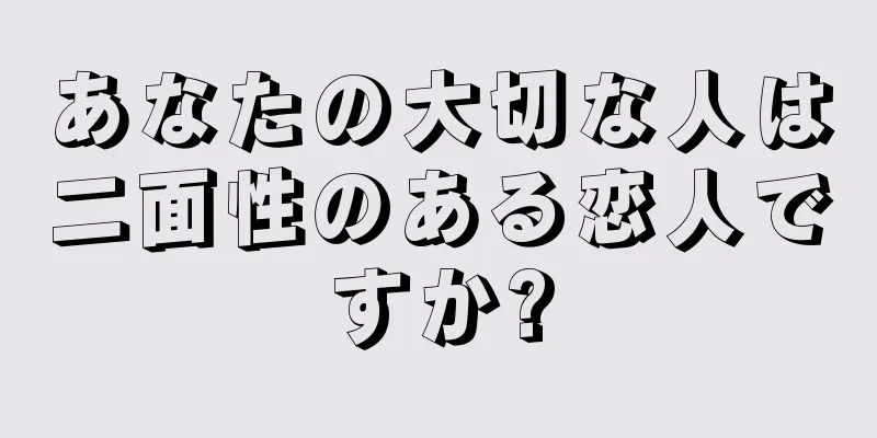 あなたの大切な人は二面性のある恋人ですか?