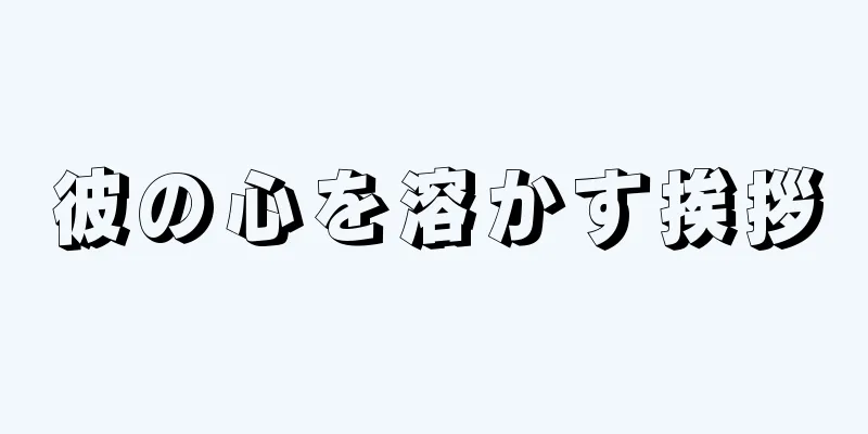 彼の心を溶かす挨拶