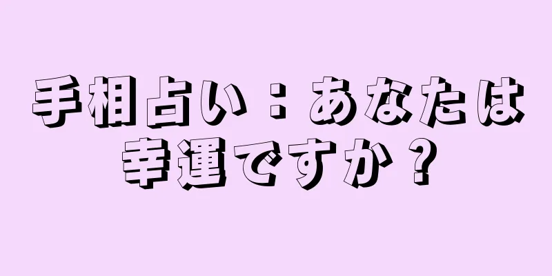 手相占い：あなたは幸運ですか？