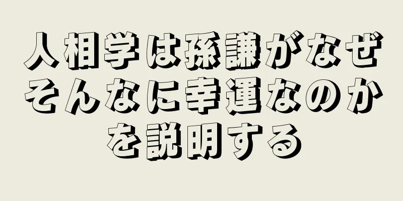 人相学は孫謙がなぜそんなに幸運なのかを説明する