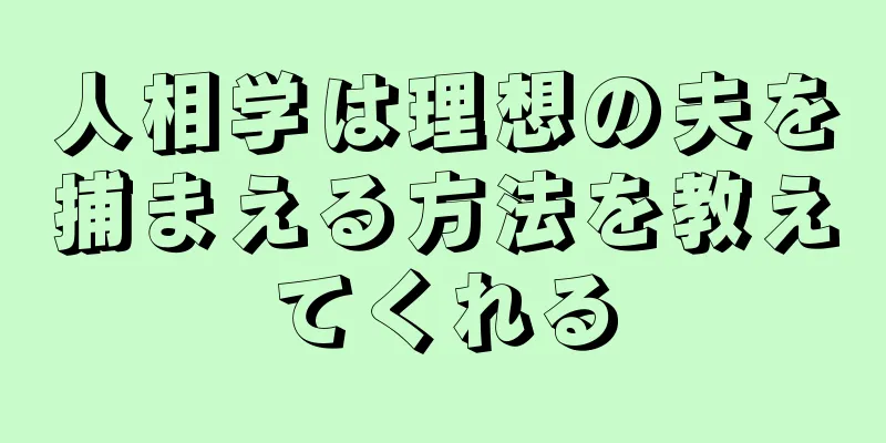 人相学は理想の夫を捕まえる方法を教えてくれる