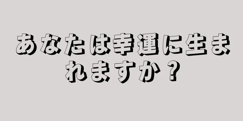 あなたは幸運に生まれますか？