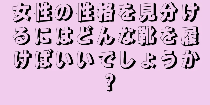 女性の性格を見分けるにはどんな靴を履けばいいでしょうか？