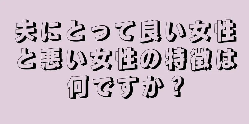 夫にとって良い女性と悪い女性の特徴は何ですか？