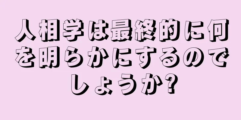 人相学は最終的に何を明らかにするのでしょうか?