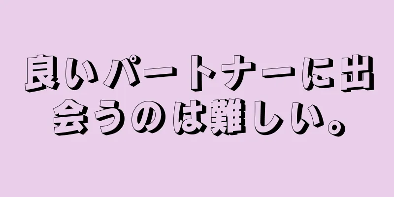 良いパートナーに出会うのは難しい。