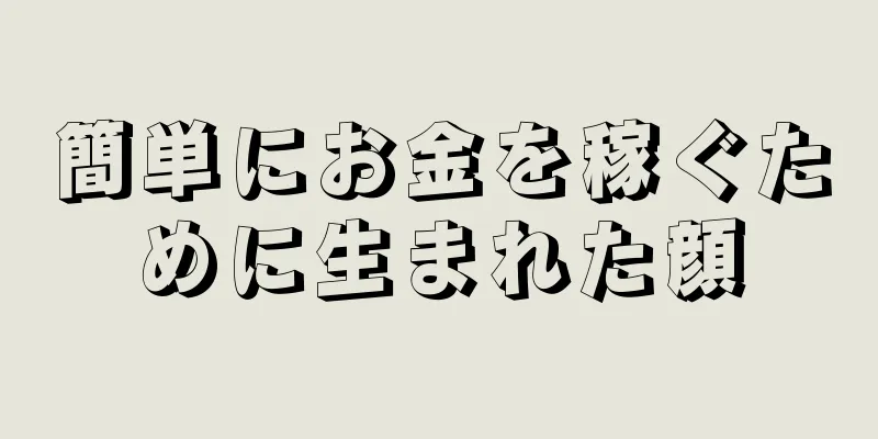 簡単にお金を稼ぐために生まれた顔