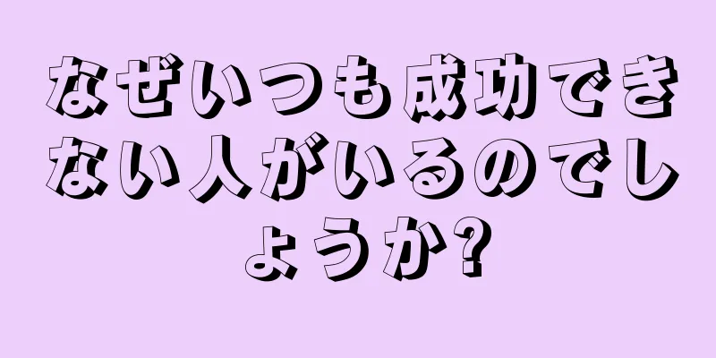 なぜいつも成功できない人がいるのでしょうか?