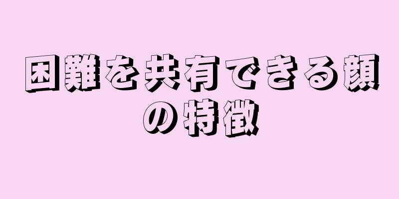 困難を共有できる顔の特徴