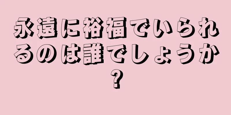 永遠に裕福でいられるのは誰でしょうか?