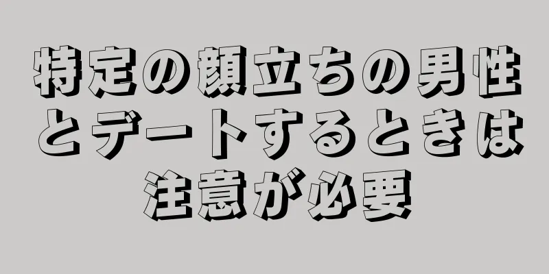 特定の顔立ちの男性とデートするときは注意が必要