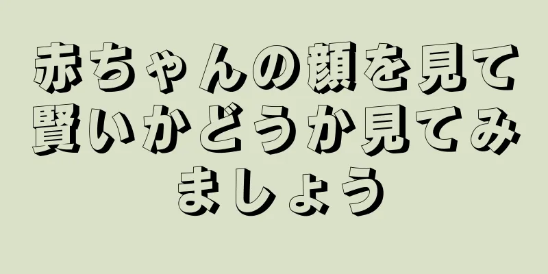 赤ちゃんの顔を見て賢いかどうか見てみましょう