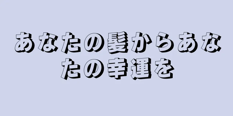 あなたの髪からあなたの幸運を