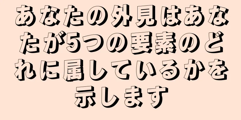 あなたの外見はあなたが5つの要素のどれに属しているかを示します