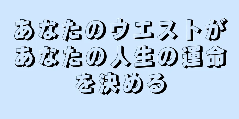 あなたのウエストがあなたの人生の運命を決める