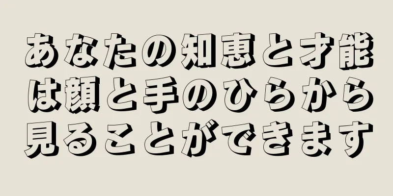 あなたの知恵と才能は顔と手のひらから見ることができます