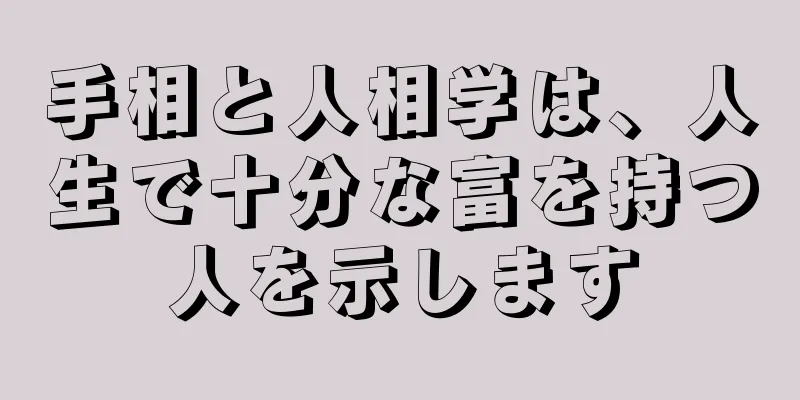 手相と人相学は、人生で十分な富を持つ人を示します