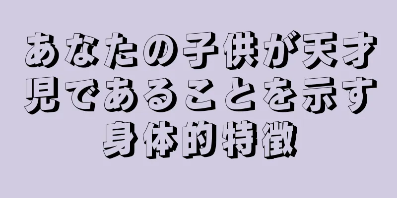 あなたの子供が天才児であることを示す身体的特徴