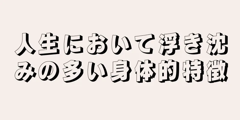 人生において浮き沈みの多い身体的特徴