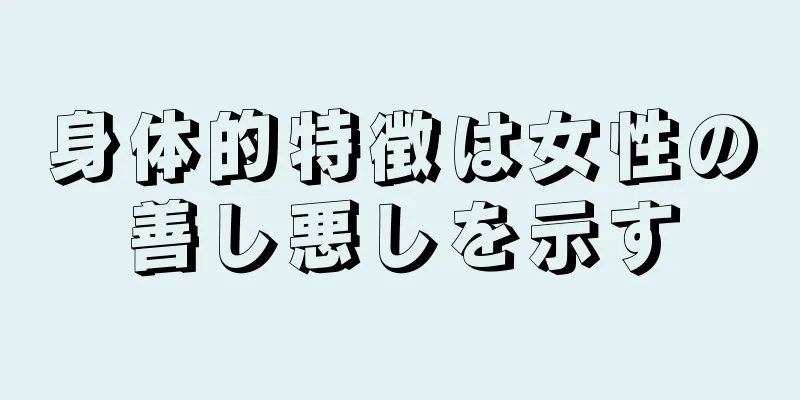 身体的特徴は女性の善し悪しを示す