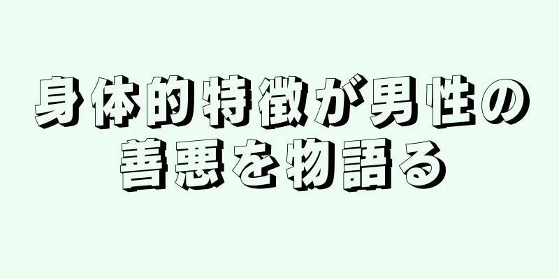 身体的特徴が男性の善悪を物語る