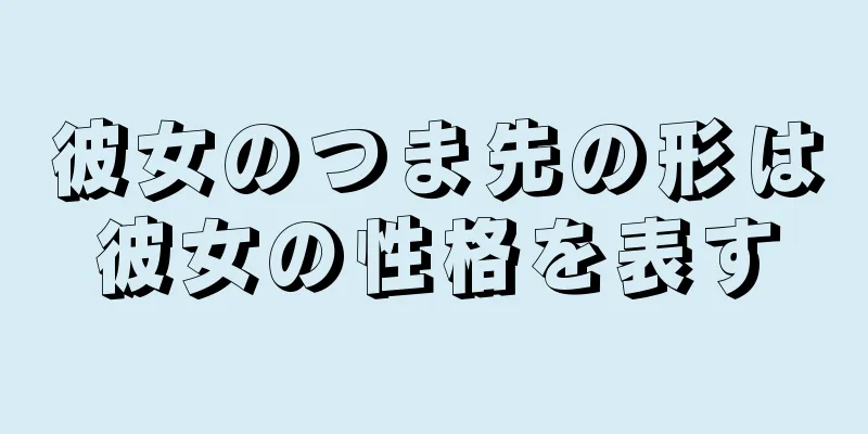 彼女のつま先の形は彼女の性格を表す