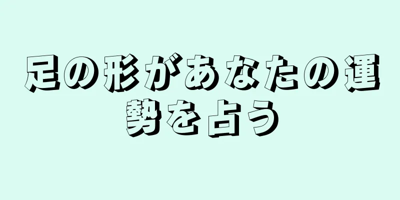 足の形があなたの運勢を占う