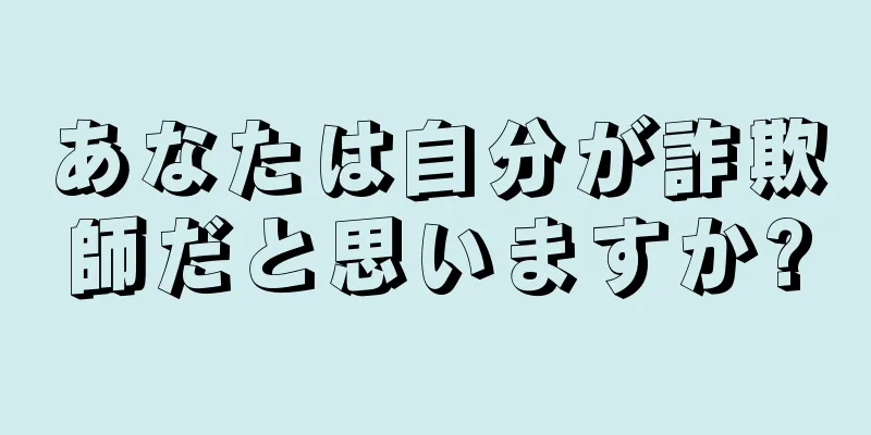 あなたは自分が詐欺師だと思いますか?