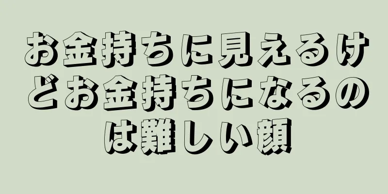 お金持ちに見えるけどお金持ちになるのは難しい顔