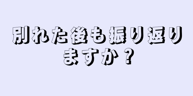 別れた後も振り返りますか？