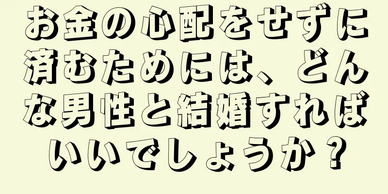 お金の心配をせずに済むためには、どんな男性と結婚すればいいでしょうか？