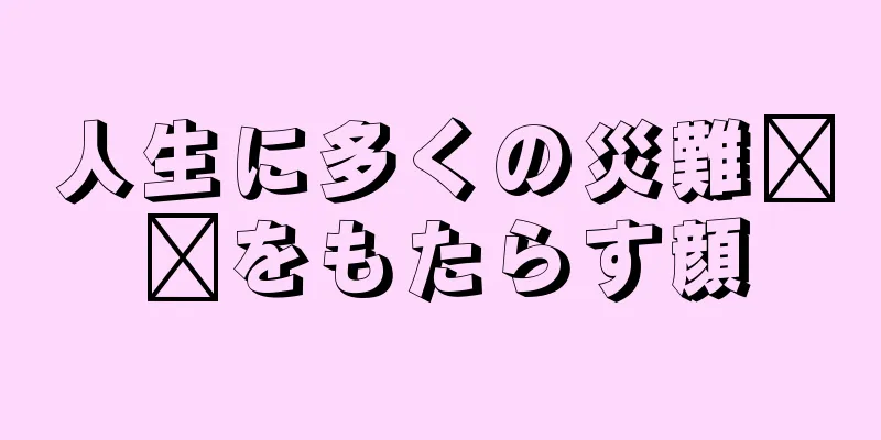 人生に多くの災難​​をもたらす顔