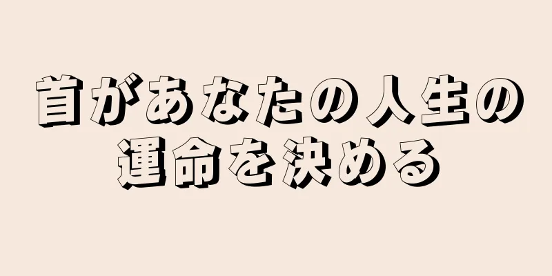 首があなたの人生の運命を決める