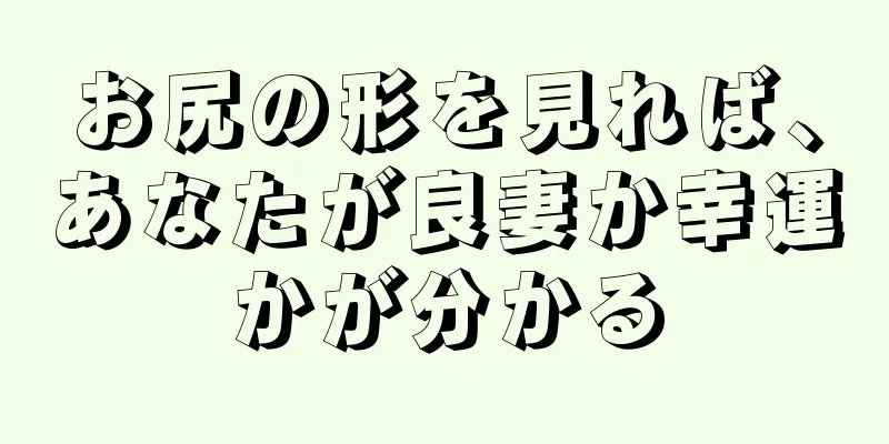 お尻の形を見れば、あなたが良妻か幸運かが分かる